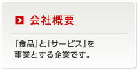 会社概要 「食品」と「サービス」を事業とする企業です。
